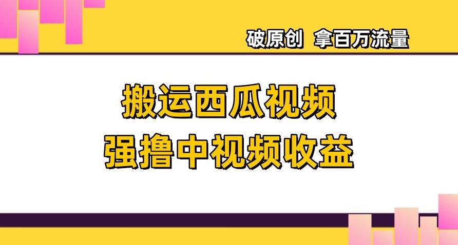 搬运西瓜视频强撸中视频收益，日赚600+破原创，拿百万流量【揭秘】-创新Ovo
