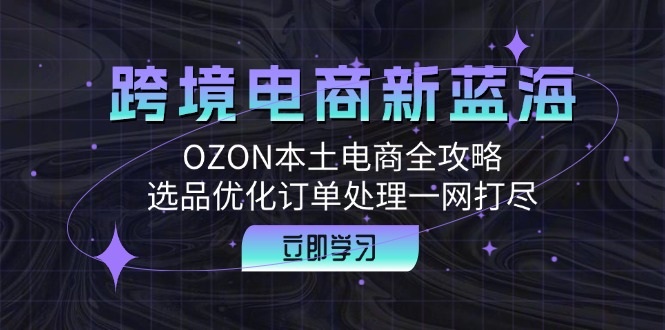 跨境电商新蓝海：OZON本土电商全攻略，选品优化订单处理一网打尽-创新Ovo