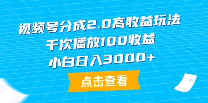 (9716期)视频号分成2.0高收益玩法，千次播放100收益，小白日入3000+-创新Ovo