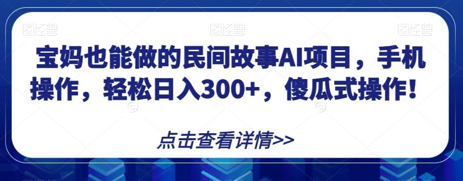 宝妈也能做的民间故事AI项目，手机操作，轻松日入300+，傻瓜式操作！【揭秘】-创新Ovo