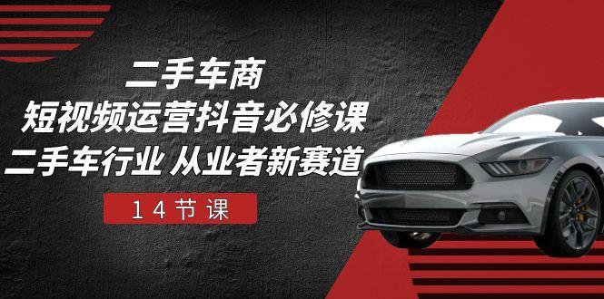 二手车商 短视频运营 抖音必修课，二手车行业 从业者新赛道(14节课-创新Ovo