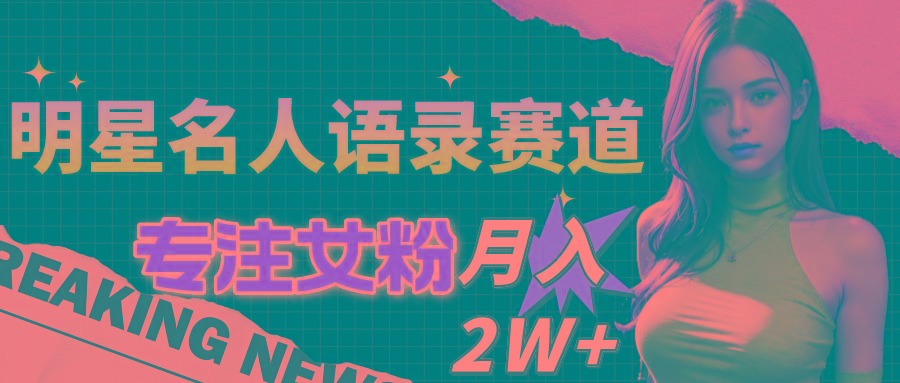 明星名人语录赛道全新升级玩法，专注女粉，月入2W＋(教程+1303G素材-创新Ovo
