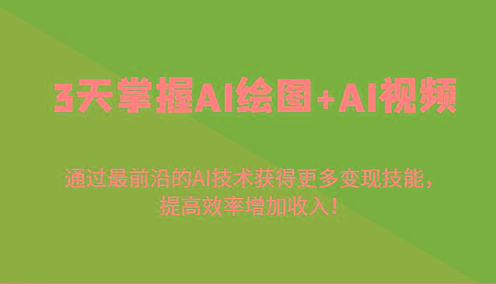 3天掌握AI绘图+AI视频，通过最前沿的AI技术获得更多变现技能，提高效率增加收入！-创新Ovo