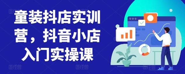 童装抖店实训营，抖音小店入门实操课-创新Ovo