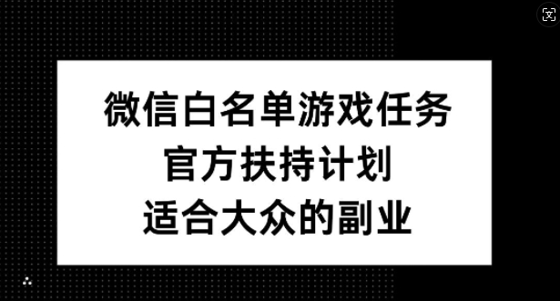 微信白名单游戏任务，官方扶持计划，适合大众的副业【揭秘】-创新Ovo