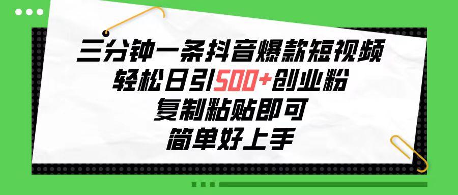 三分钟一条抖音爆款短视频，轻松日引500+创业粉，复制粘贴即可，简单好…-创新Ovo