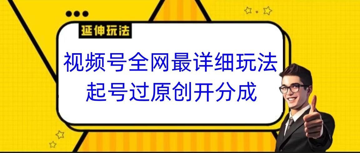 视频号全网最详细玩法，起号过原创开分成，小白跟着视频一步一步去操作-创新Ovo
