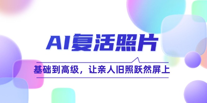 AI复活照片技巧课：基础到高级，让亲人旧照跃然屏上(无水印-创新Ovo