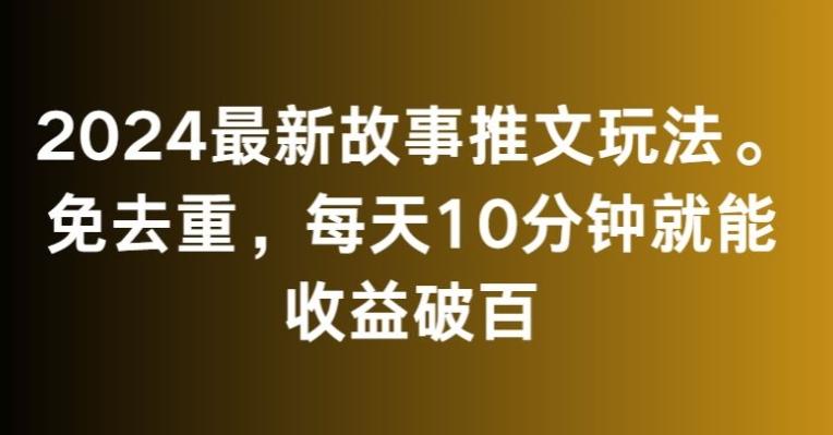 2024最新故事推文玩法，免去重，每天10分钟就能收益破百【揭秘】-创新Ovo
