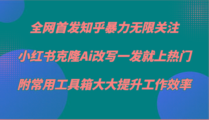 知乎暴力无限关注，小红书克隆Ai改写一发就上热门，附常用工具箱大大提升工作效率-创新Ovo