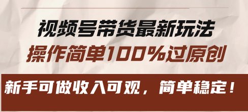 视频号带货最新玩法，操作简单100%过原创，新手可做收入可观，简单稳定！-创新Ovo