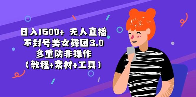 日入1600+ 无人直播不封号美女舞团3.0 多重防非操作(教程+素材+工具-创新Ovo