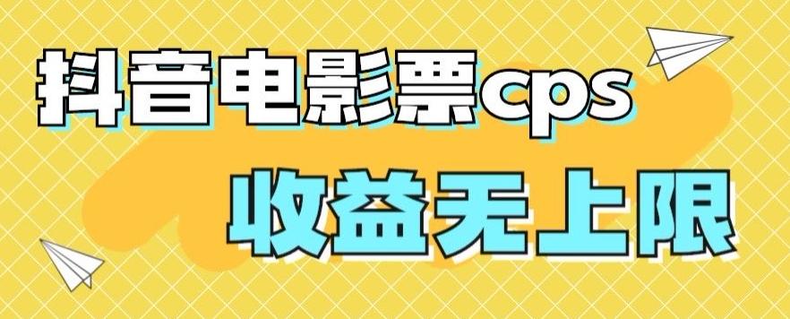 风口项目，抖音电影票cps，单日收益上限高，保姆级教程，小白也可学会-创新Ovo