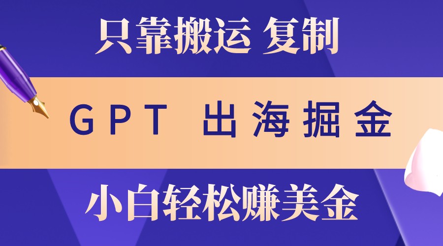 出海掘金搬运，赚老外美金，月入3w+，仅需GPT粘贴复制，小白也能玩转-创新Ovo