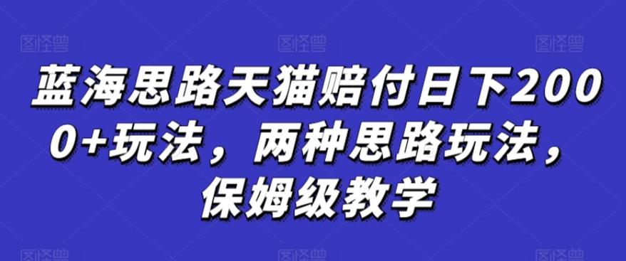蓝海思路天猫赔付日下2000+玩法，两种思路玩法，保姆级教学【仅揭秘】-创新Ovo