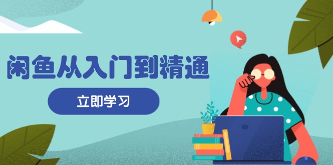 闲鱼从入门到精通：掌握商品发布全流程，每日流量获取技巧，快速高效变现-创新Ovo