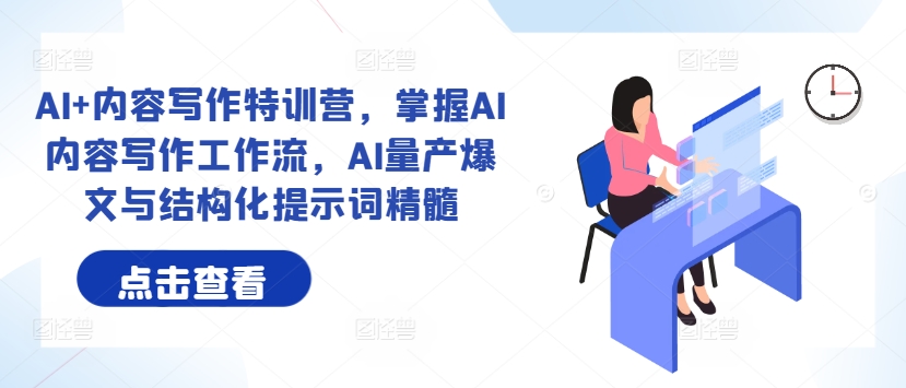 AI+内容写作特训营，掌握AI内容写作工作流，AI量产爆文与结构化提示词精髓-创新Ovo