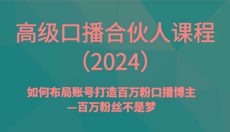 高级口播合伙人课程(2024)如何布局账号打造百万粉口播博主—百万粉丝不是梦-创新Ovo