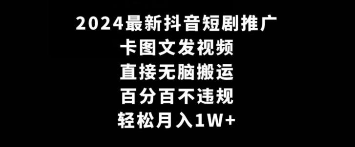 2024最新抖音短剧推广，卡图文发视频，直接无脑搬，百分百不违规，轻松月入1W+【揭秘】-创新Ovo