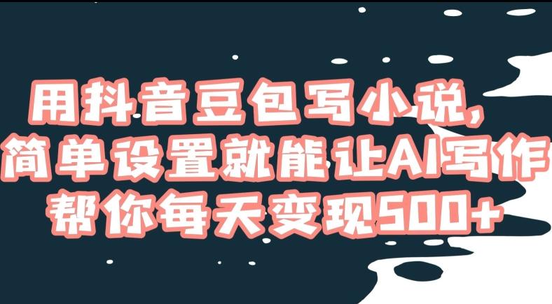 用抖音豆包写小说，简单设置就能让AI写作帮你每天变现500+【揭秘】-创新Ovo