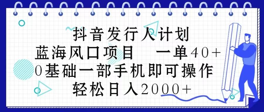 抖音发行人计划，蓝海风口项目 一单40，0基础一部手机即可操作 日入2000＋-创新Ovo