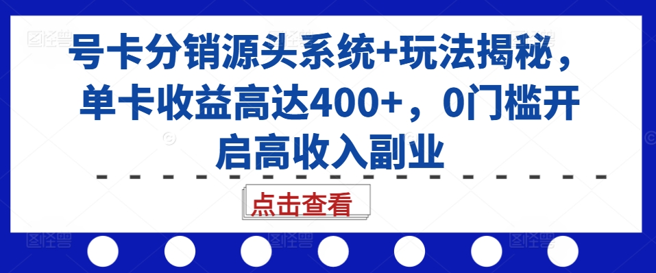 号卡分销源头系统+玩法揭秘，单卡收益高达400+，0门槛开启高收入副业-创新Ovo
