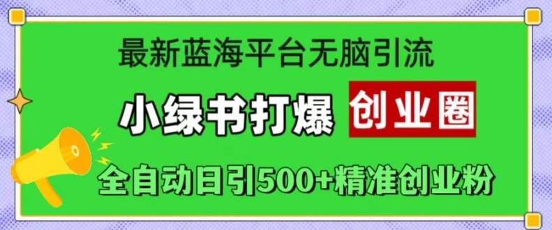 最新蓝海平台无脑引流，小绿书打爆创业圈，全自动日引500+精准创业粉-创新Ovo