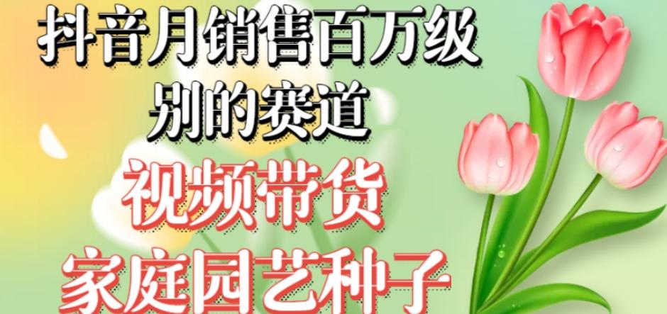 抖音月销售百万级别的赛道，视频带货家庭园艺种子，无需实拍小白可做-创新Ovo