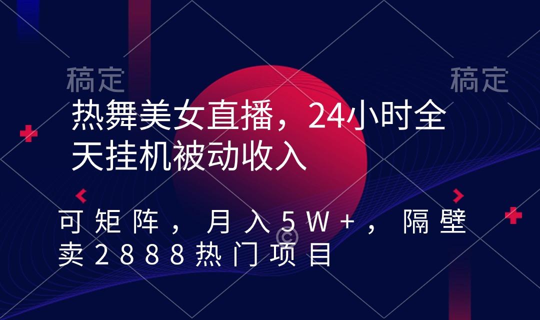 热舞美女直播，24小时全天挂机被动收入，可矩阵 月入5W+隔壁卖2888热门项目-创新Ovo