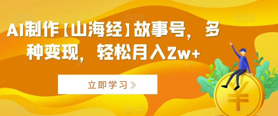 AI制作【山海经】故事号，多种变现，轻松月入2w+【揭秘】-创新Ovo