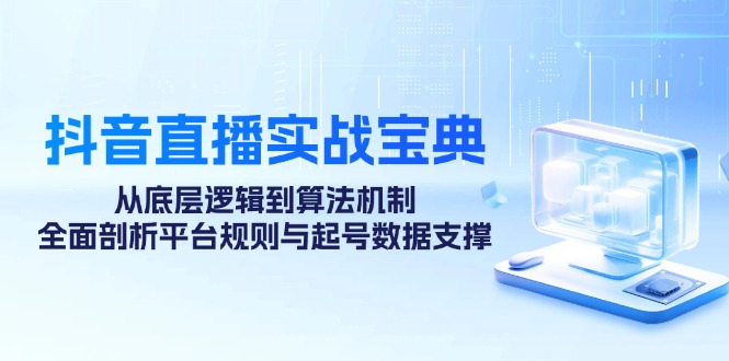 抖音直播实战宝典：从底层逻辑到算法机制，全面剖析平台规则与起号数据支撑-创新Ovo