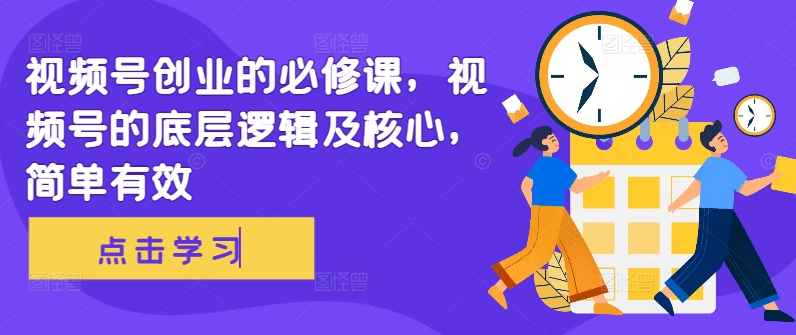 视频号创业的必修课，视频号的底层逻辑及核心，简单有效-创新Ovo