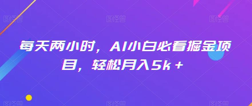 每天两小时，AI小白必看掘金项目，轻松月入5k＋-创新Ovo