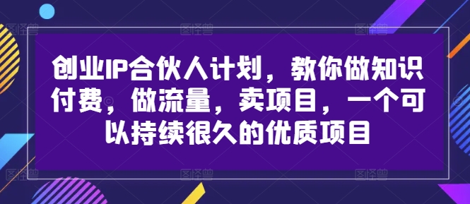 创业IP合伙人计划，教你做知识付费，做流量，卖项目，一个可以持续很久的优质项目-创新Ovo