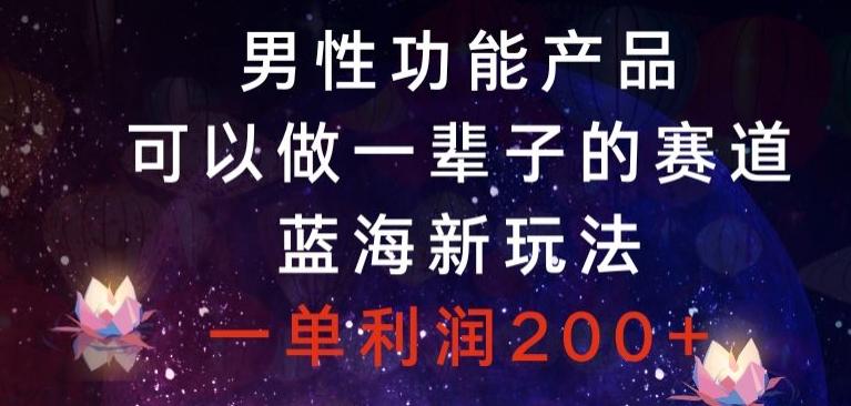 男性功能产品，可以做一辈子的赛道，蓝海新玩法，一单利润200+-创新Ovo