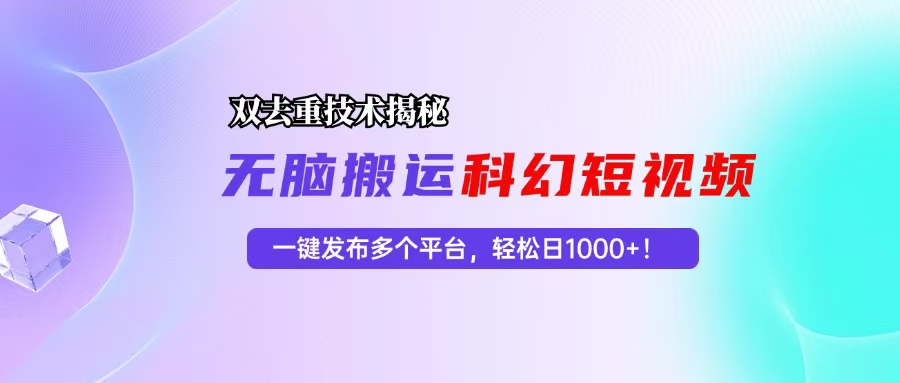 科幻短视频双重去重技术揭秘，一键发布多个平台，轻松日入1000+！-创新Ovo
