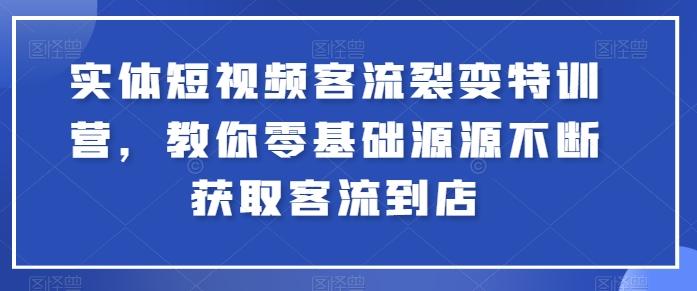 实体短视频客流裂变特训营，教你零基础源源不断获取客流到店-创新Ovo