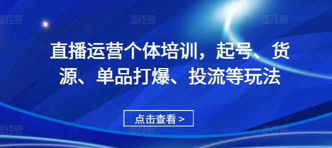 直播运营个体培训，起号、货源、单品打爆、投流等玩法-创新Ovo