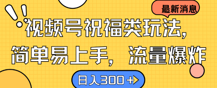 视频号祝福类玩法， 简单易上手，流量爆炸, 日入300+【揭秘】-创新Ovo