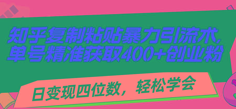 知乎复制粘贴暴力引流术，单号精准获取400+创业粉，日变现四位数，轻松…-创新Ovo