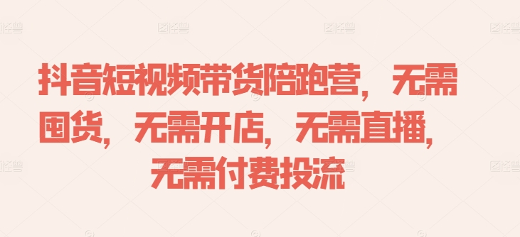 抖音短视频带货陪跑营，无需囤货、无需开店、无需直播,无需付费投流-创新Ovo