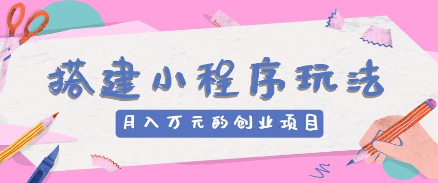 搭建小程序玩法分享，如何开启月收入万元的创业项目-创新Ovo