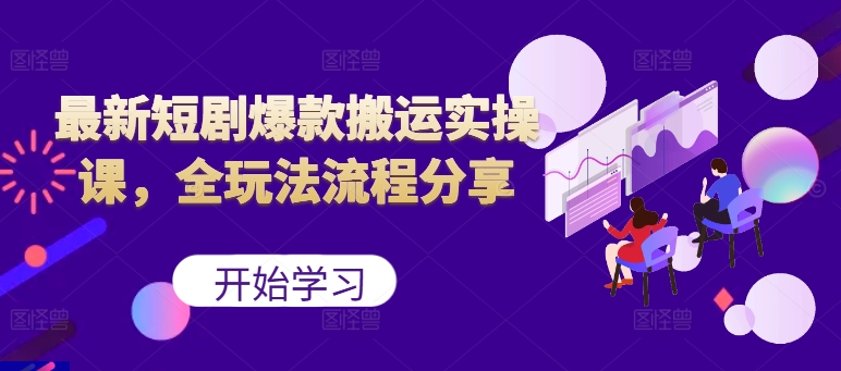 最新短剧爆款搬运实操课，全玩法流程分享(上)-创新Ovo