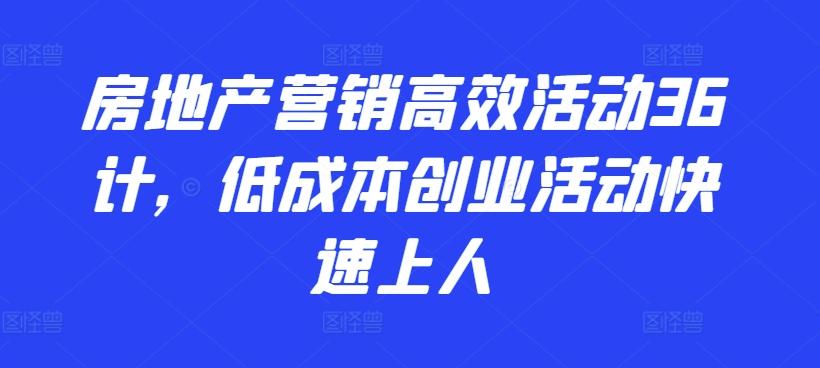 房地产营销高效活动36计，​低成本创业活动快速上人-创新Ovo