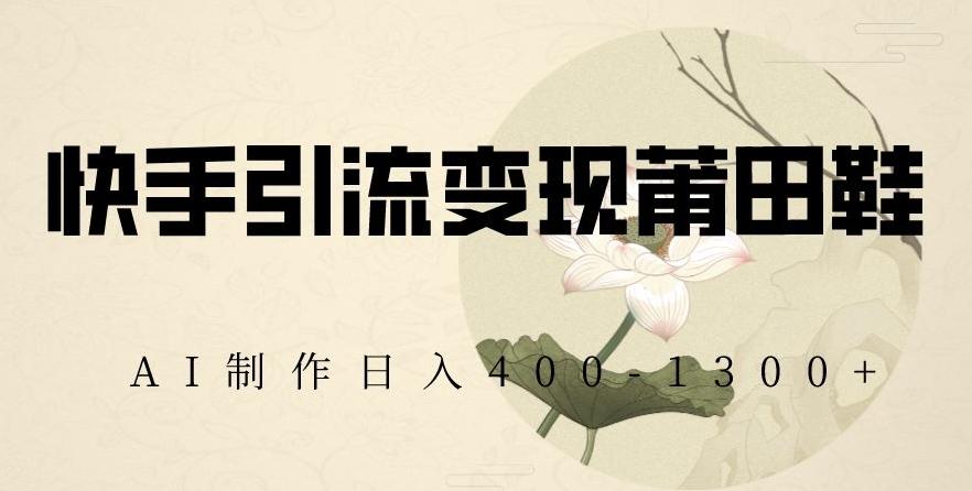 快手引流变现莆田鞋，AI制作日入400+【揭秘】-创新Ovo