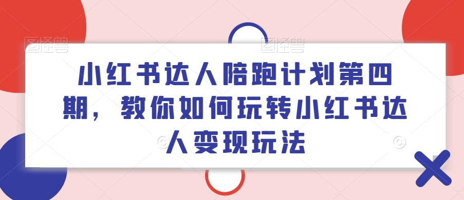 小红书达人陪跑计划第四期，教你如何玩转小红书达人变现玩法-创新Ovo
