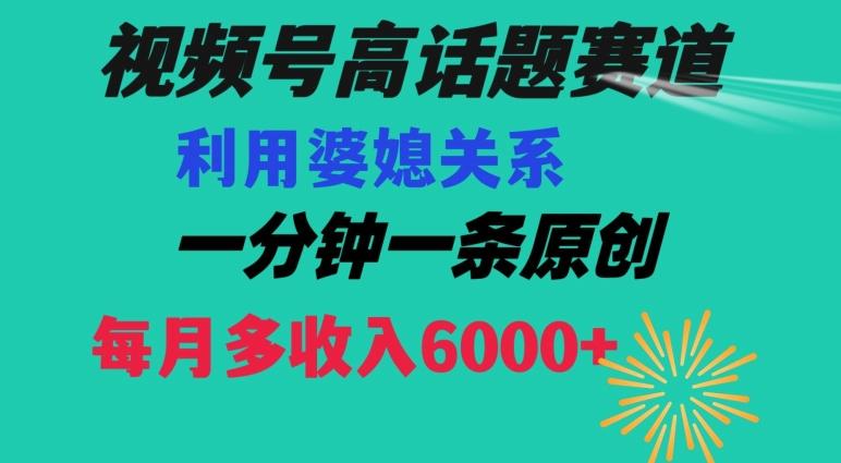 视频号流量赛道{婆媳关系}玩法话题高播放恐怖一分钟一条每月额外收入6000+【揭秘】-创新Ovo