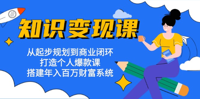 知识变现课：从起步规划到商业闭环 打造个人爆款课 搭建年入百万财富系统-创新Ovo