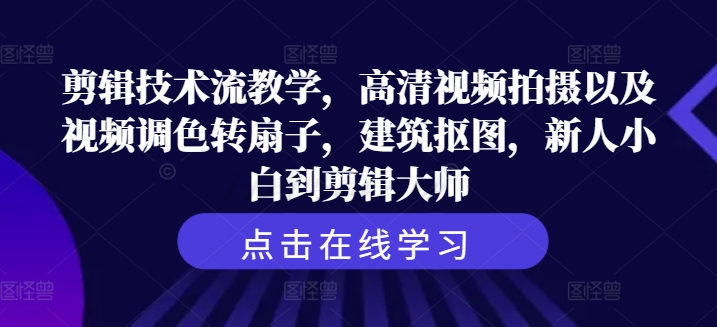 剪辑技术流教学，高清视频拍摄以及视频调色转扇子，建筑抠图，新人小白到剪辑大师-创新Ovo