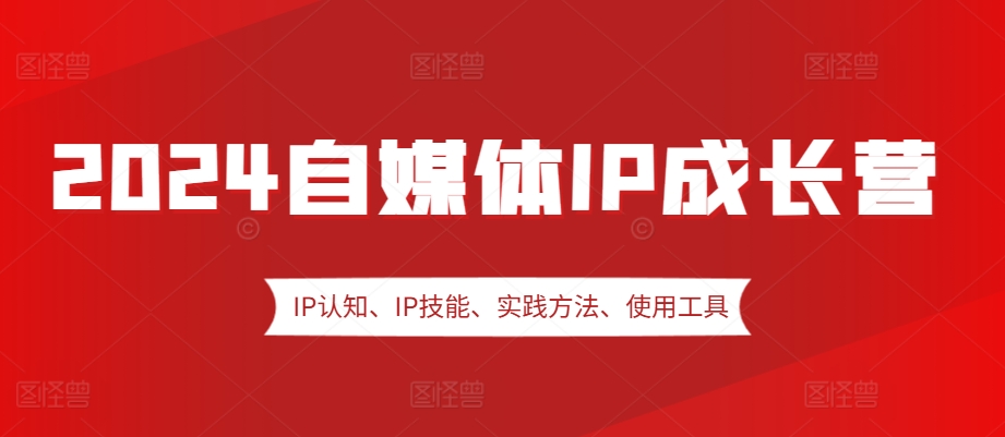 2024自媒体IP成长营，IP认知、IP技能、实践方法、使用工具、嘉宾分享等-创新Ovo